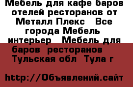 Мебель для кафе,баров,отелей,ресторанов от Металл Плекс - Все города Мебель, интерьер » Мебель для баров, ресторанов   . Тульская обл.,Тула г.